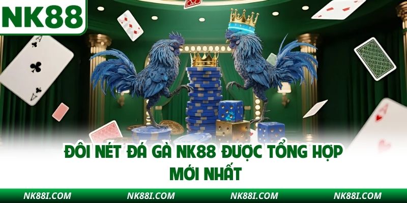 Đôi nét đá gà NK88 được tổng hợp mới nhất
