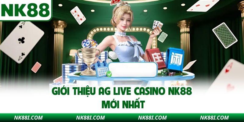 Giới thiệu AG Live Casino NK88 mới nhất