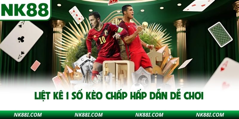 Liệt kê 1 số kèo chấp hấp dẫn dễ chơi