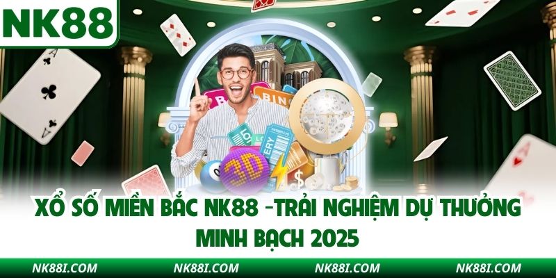 Xổ Số Miền Bắc NK88 -Trải Nghiệm Dự Thưởng Minh Bạch 2025